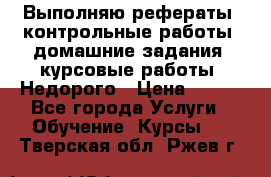 Выполняю рефераты, контрольные работы, домашние задания, курсовые работы. Недорого › Цена ­ 500 - Все города Услуги » Обучение. Курсы   . Тверская обл.,Ржев г.